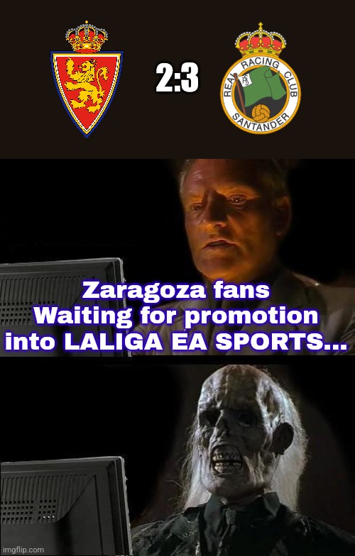 Zaragoza-Racing Santander 2:3 | 2:3; Zaragoza fans Waiting for promotion into LALIGA EA SPORTS... | image tagged in memes,i'll just wait here,zaragoza,santander,soccer,sports | made w/ Imgflip meme maker