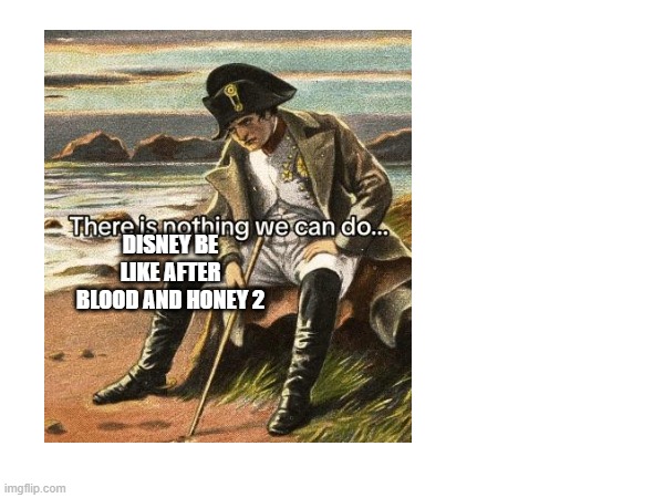 naploeoln | DISNEY BE LIKE AFTER BLOOD AND HONEY 2 | image tagged in napoleon | made w/ Imgflip meme maker