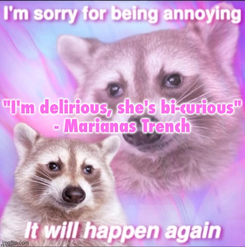 five upvotes and I post this in LGBTQ | "I'm delirious, she's bi-curious"
- Marianas Trench | image tagged in sorry for being annoying | made w/ Imgflip meme maker