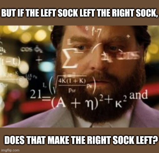 Trying to calculate how much sleep I can get | BUT IF THE LEFT SOCK LEFT THE RIGHT SOCK, DOES THAT MAKE THE RIGHT SOCK LEFT? | image tagged in trying to calculate how much sleep i can get | made w/ Imgflip meme maker