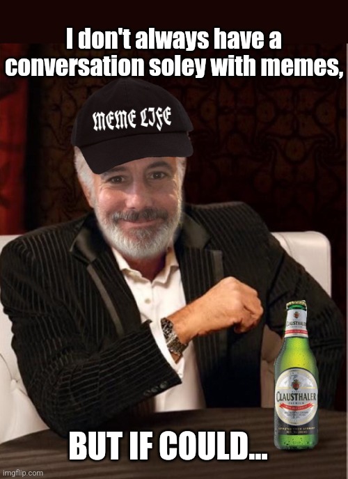 I don't always have a conversation soley with memes, BUT IF COULD... | made w/ Imgflip meme maker