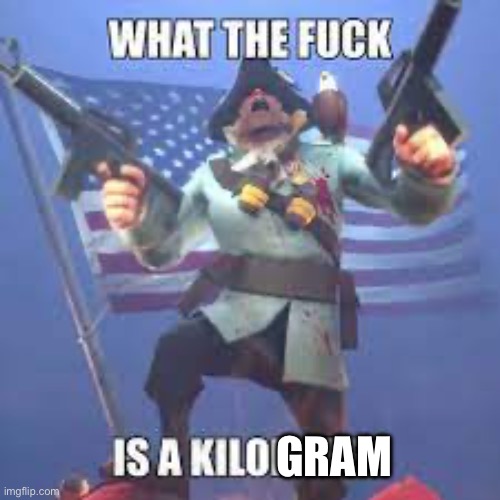 What the fuck is a Kilometer TF2 | GRAM | image tagged in what the fuck is a kilometer tf2 | made w/ Imgflip meme maker