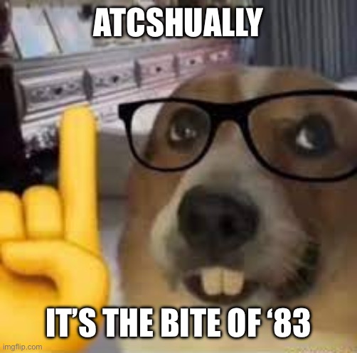 nerd dog | ATCSHUALLY IT’S THE BITE OF ‘83 | image tagged in nerd dog | made w/ Imgflip meme maker