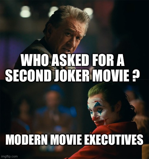 I'm tired of pretending it's not | WHO ASKED FOR A SECOND JOKER MOVIE ? MODERN MOVIE EXECUTIVES | image tagged in i'm tired of pretending it's not | made w/ Imgflip meme maker