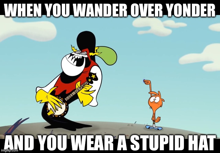 stander over therer | WHEN YOU WANDER OVER YONDER; AND YOU WEAR A STUPID HAT | image tagged in wander over yonder,woy | made w/ Imgflip meme maker