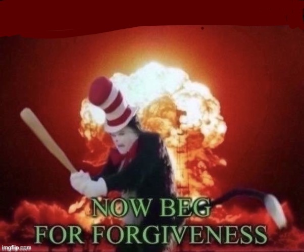 image tagged in beg for forgiveness cat in the hat | made w/ Imgflip meme maker