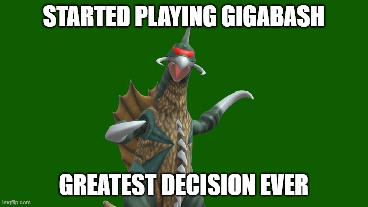 giga bash be cool | STARTED PLAYING GIGABASH; GREATEST DECISION EVER | image tagged in giga bash,play it now,fun game,great decision | made w/ Imgflip meme maker