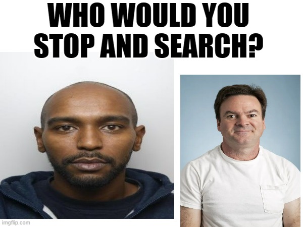Stop'n'Search | WHO WOULD YOU STOP AND SEARCH? | image tagged in search,police | made w/ Imgflip meme maker