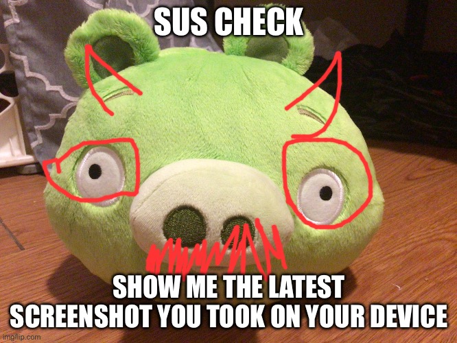 bad piggy | SUS CHECK; SHOW ME THE LATEST SCREENSHOT YOU TOOK ON YOUR DEVICE | image tagged in bad piggy | made w/ Imgflip meme maker