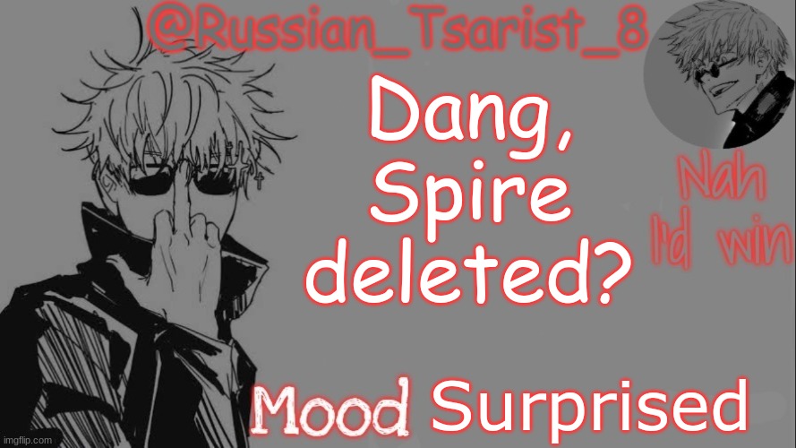 Russian_Tsarist_8 announcement temp (Thanks, Gojo-Satoru) | Dang, Spire deleted? Surprised | image tagged in russian_tsarist_8 announcement temp thanks gojo-satoru | made w/ Imgflip meme maker