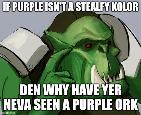 Ork Safe | IF PURPLE ISN'T A STEALFY KOLOR DEN WHY HAVE YER NEVA SEEN A PURPLE ORK | image tagged in ork safe | made w/ Imgflip meme maker