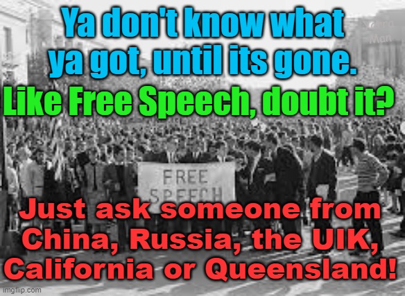 Ya don't know what you've got, till its gone, like Free Speech.. | Ya don't know what ya got, until its gone. Yarra Man; Like Free Speech, doubt it? Just ask someone from China, Russia, the UIK, California or Queensland! | image tagged in kier starmer,uk,california,queensland australia,vladimir putin,xi jinping | made w/ Imgflip meme maker