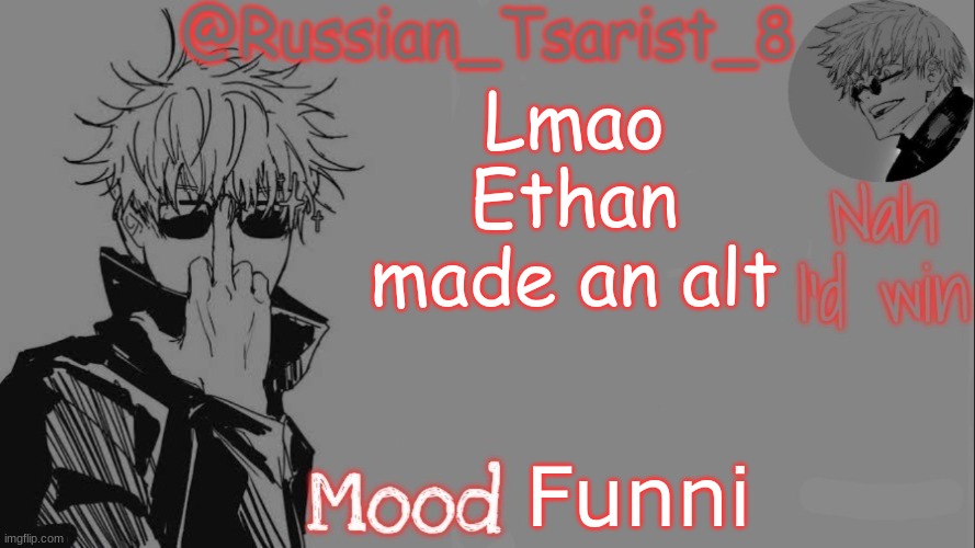 Russian_Tsarist_8 announcement temp (Thanks, Gojo-Satoru) | Lmao Ethan made an alt; Funni | image tagged in russian_tsarist_8 announcement temp thanks gojo-satoru | made w/ Imgflip meme maker