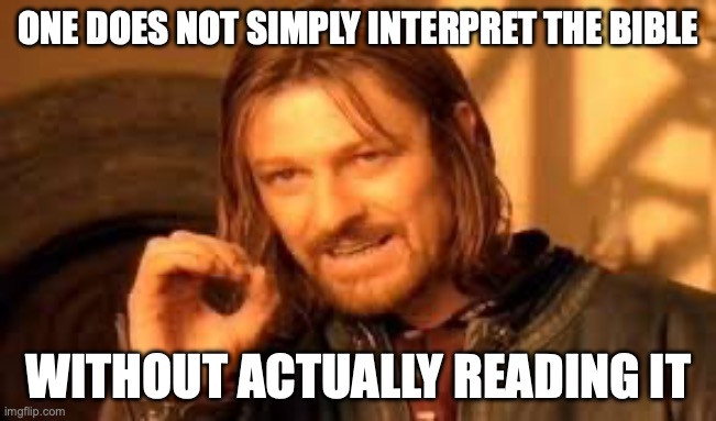 One does not simply blank | ONE DOES NOT SIMPLY INTERPRET THE BIBLE; WITHOUT ACTUALLY READING IT | image tagged in one does not simply blank | made w/ Imgflip meme maker