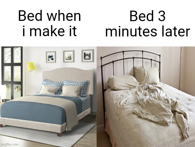 Made this cuz why not | Bed when i make it; Bed 3 minutes later | image tagged in memes,relatable,relatable memes,bed,meme | made w/ Imgflip meme maker