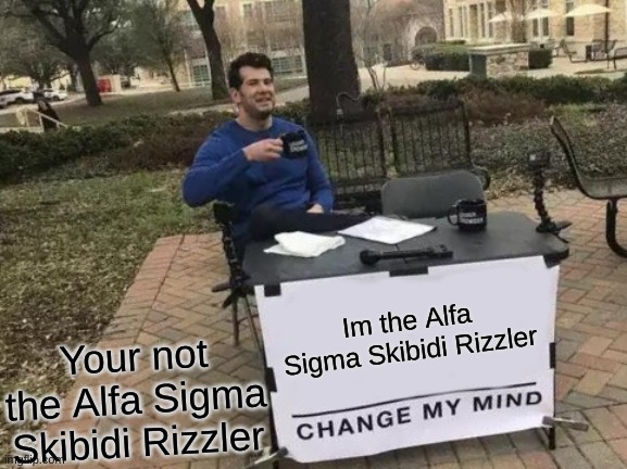 Your just not | Im the Alfa Sigma Skibidi Rizzler; Your not the Alfa Sigma Skibidi Rizzler | image tagged in memes,change my mind | made w/ Imgflip meme maker