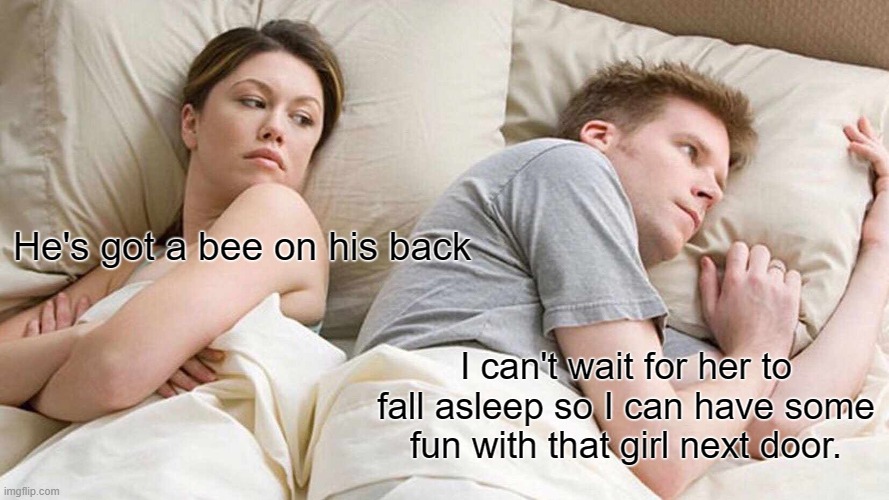 Get off my lawn | He's got a bee on his back; I can't wait for her to fall asleep so I can have some fun with that girl next door. | image tagged in memes,i bet he's thinking about other women,cheating husband | made w/ Imgflip meme maker