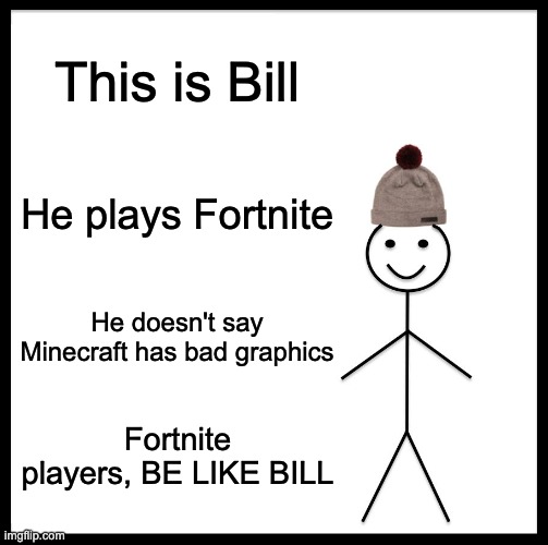 Be Like Bill | This is Bill; He plays Fortnite; He doesn't say Minecraft has bad graphics; Fortnite players, BE LIKE BILL | image tagged in memes,be like bill | made w/ Imgflip meme maker