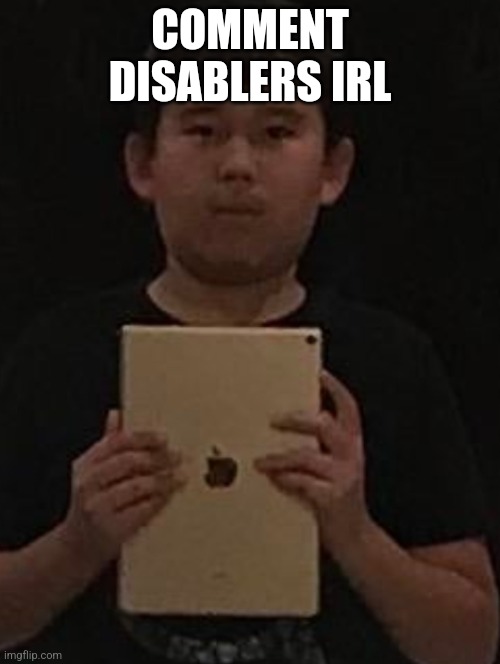 Kid with ipad | COMMENT DISABLERS IRL | image tagged in kid with ipad | made w/ Imgflip meme maker