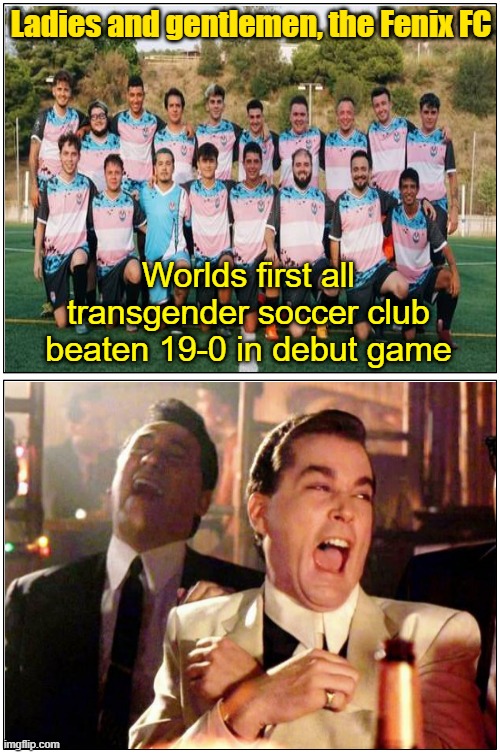 They call it football overseas for some un-American reason | Ladies and gentlemen, the Fenix FC; Worlds first all transgender soccer club beaten 19-0 in debut game | image tagged in soccer,transgender,athletes,trump,maga | made w/ Imgflip meme maker