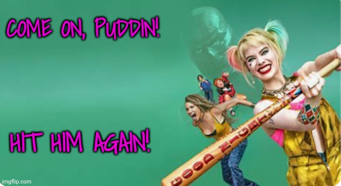 COME ON, PUDDIN! HIT HIM AGAIN! | made w/ Imgflip meme maker