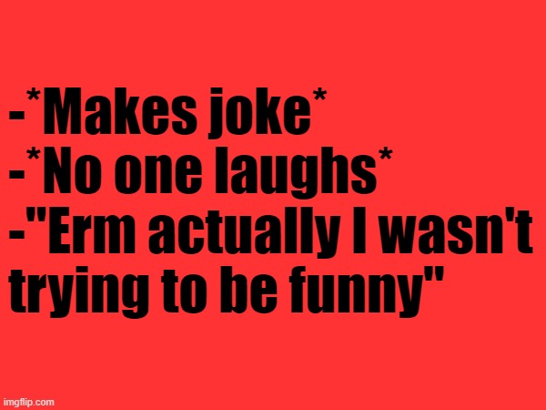 -*Makes joke*
-*No one laughs*
-"Erm actually I wasn't trying to be funny" | made w/ Imgflip meme maker