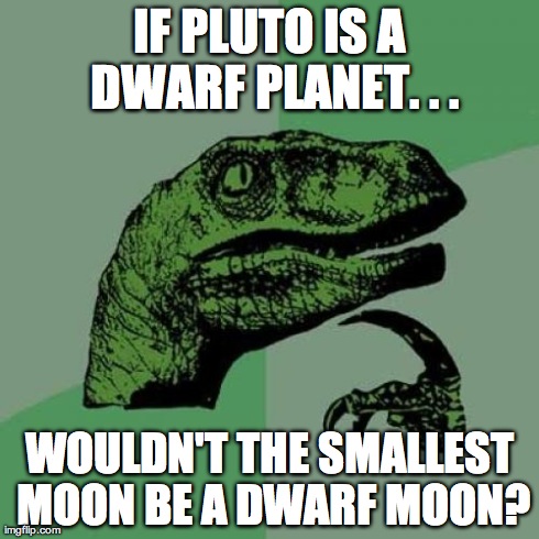 Philosoraptor Meme | IF PLUTO IS A DWARF PLANET. . . WOULDN'T THE SMALLEST MOON BE A DWARF MOON? | image tagged in memes,philosoraptor | made w/ Imgflip meme maker