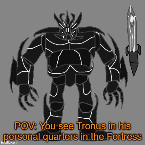 RP with Tronus | POV: You see Tronus in his personal quarters in the Fortress | image tagged in tronus | made w/ Imgflip meme maker