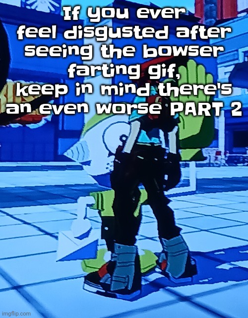 So.. yeah | If you ever feel disgusted after seeing the bowser farting gif, keep in mind there's an even worse PART 2 | image tagged in bomb rush cyberfreak | made w/ Imgflip meme maker