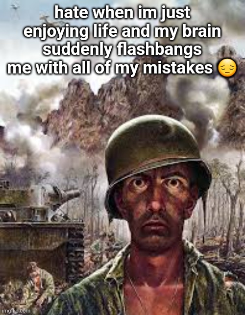 Thousand Yard Stare | hate when im just enjoying life and my brain suddenly flashbangs me with all of my mistakes 😔 | image tagged in thousand yard stare | made w/ Imgflip meme maker