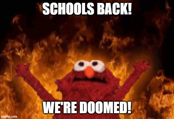 Schoooooool! :( | SCHOOLS BACK! WE'RE DOOMED! | image tagged in elmo maligno | made w/ Imgflip meme maker