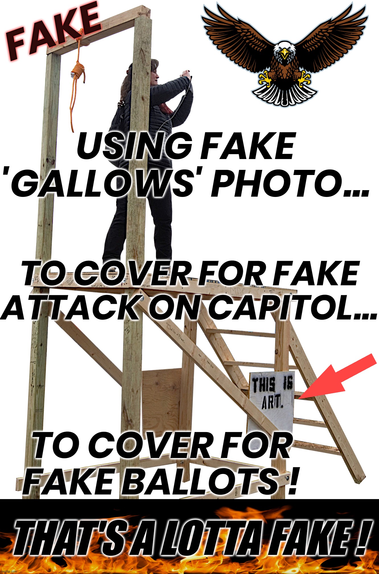 J6 Capitol Hill Riot GALLOWS ART PROJECT | FAKE; USING FAKE 'GALLOWS' PHOTO... TO COVER FOR FAKE ATTACK ON CAPITOL... TO COVER FOR
FAKE BALLOTS ! THAT'S A LOTTA FAKE ! | image tagged in j6,capitol,riot,fake,ballots,attack | made w/ Imgflip meme maker