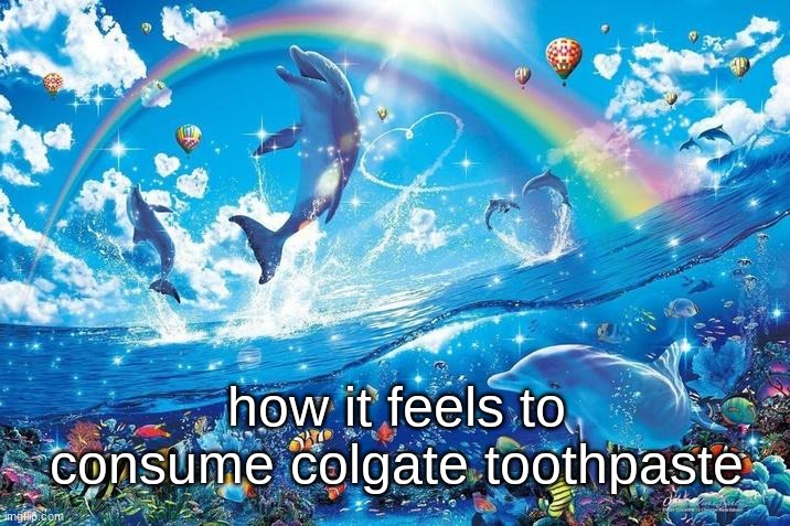 Happy dolphin rainbow | how it feels to consume colgate toothpaste | image tagged in happy dolphin rainbow | made w/ Imgflip meme maker