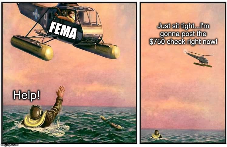 FEMA | Just sit tight...I'm gonna post the $750 check right now! FEMA; Help! | image tagged in helicopter rescue denied | made w/ Imgflip meme maker