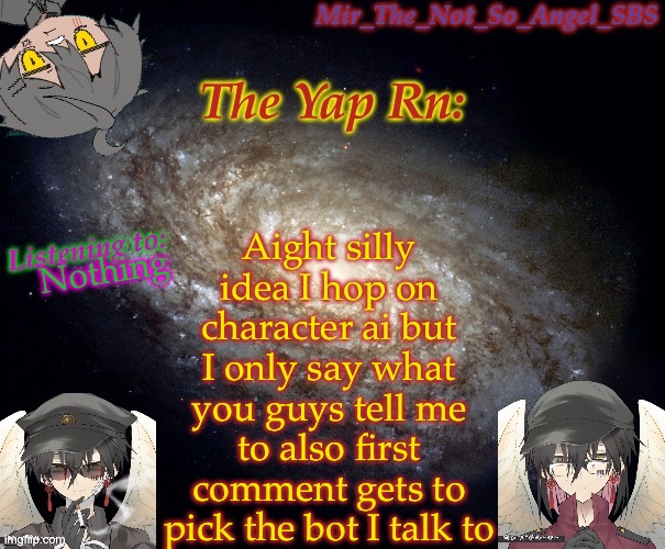 Mir’s template | Aight silly idea I hop on character ai but I only say what you guys tell me to also first comment gets to pick the bot I talk to; Nothing | image tagged in mir s template | made w/ Imgflip meme maker