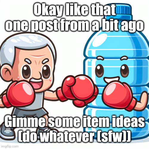 Water Bottle boxing with Joe Biden | Okay like that one post from a bit ago; Gimme some item ideas
(do whatever (sfw)) | image tagged in water bottle boxing with joe biden | made w/ Imgflip meme maker