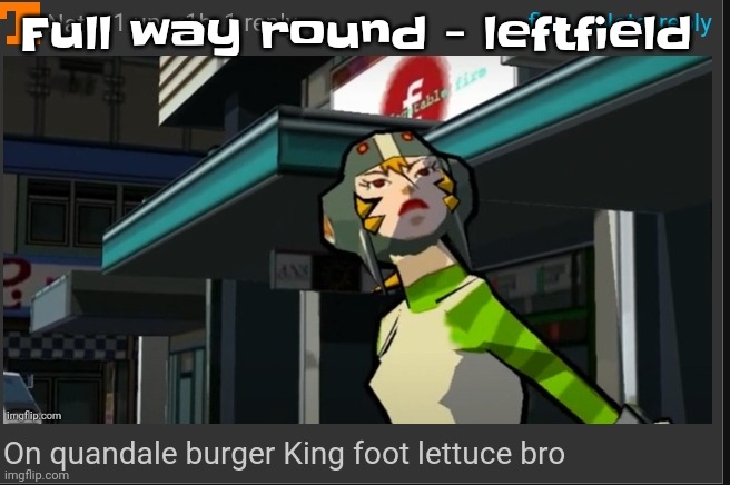 Banger | Full way round - leftfield | image tagged in on quandale burger king foot lettuce bro | made w/ Imgflip meme maker