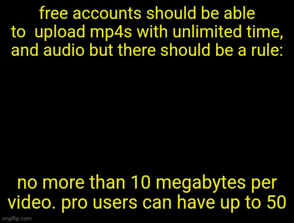 cyrus temp | free accounts should be able to  upload mp4s with unlimited time, and audio but there should be a rule:; no more than 10 megabytes per video. pro users can have up to 50 | image tagged in cyrus temp | made w/ Imgflip meme maker