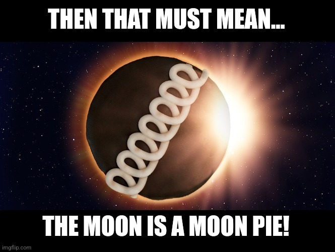 THEN THAT MUST MEAN... THE MOON IS A MOON PIE! | made w/ Imgflip meme maker