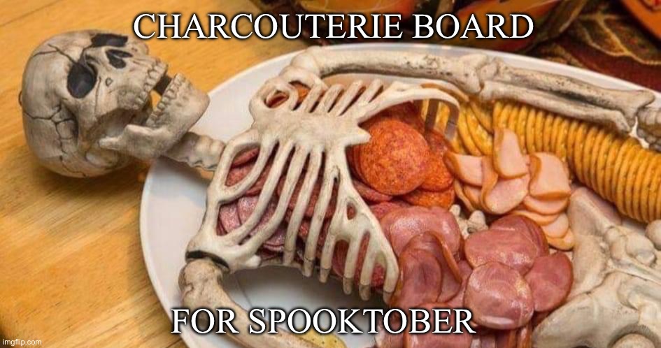 Charcuterie October | CHARCOUTERIE BOARD; FOR SPOOKTOBER | image tagged in charcouterie,snacks,skeleton,halloween | made w/ Imgflip meme maker