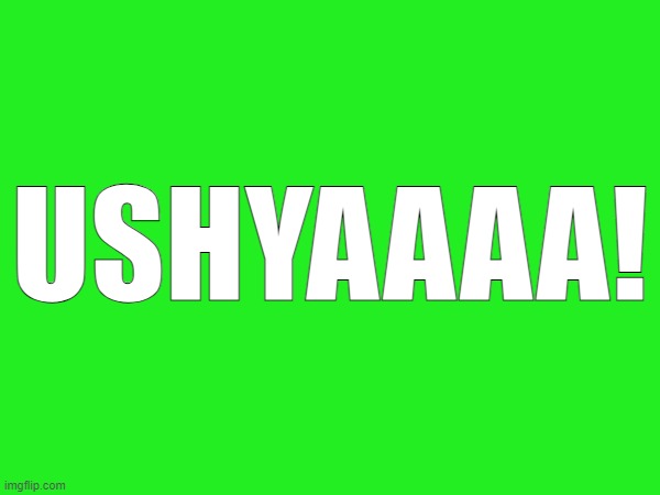 USHYAAAA! | made w/ Imgflip meme maker