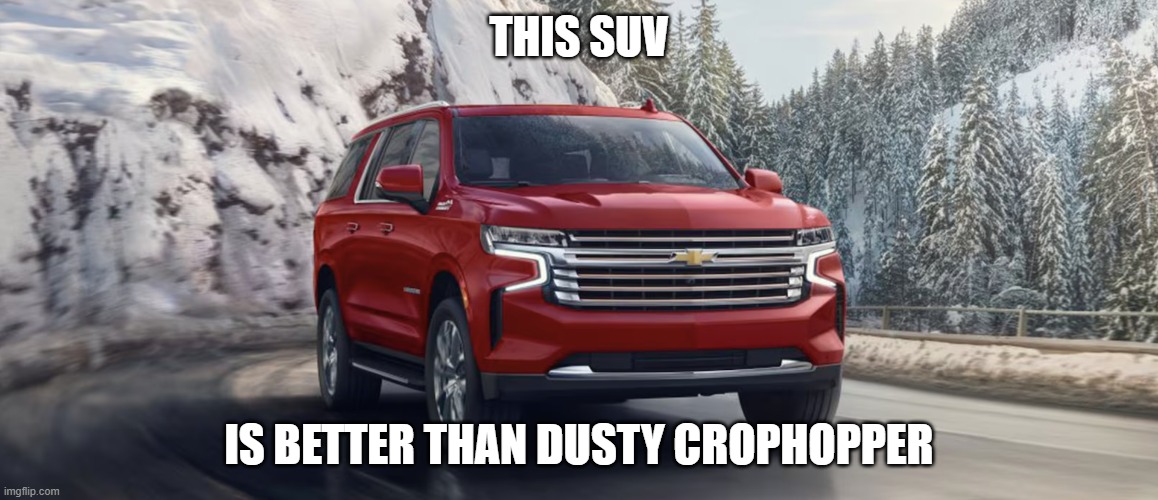 SUV | THIS SUV; IS BETTER THAN DUSTY CROPHOPPER | image tagged in suv | made w/ Imgflip meme maker