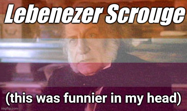 Lebenezer Scrouge; (this was funnier in my head) | made w/ Imgflip meme maker