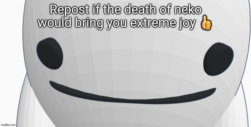 image tagged in repost if the death of neko would bring you extreme joy | made w/ Imgflip meme maker