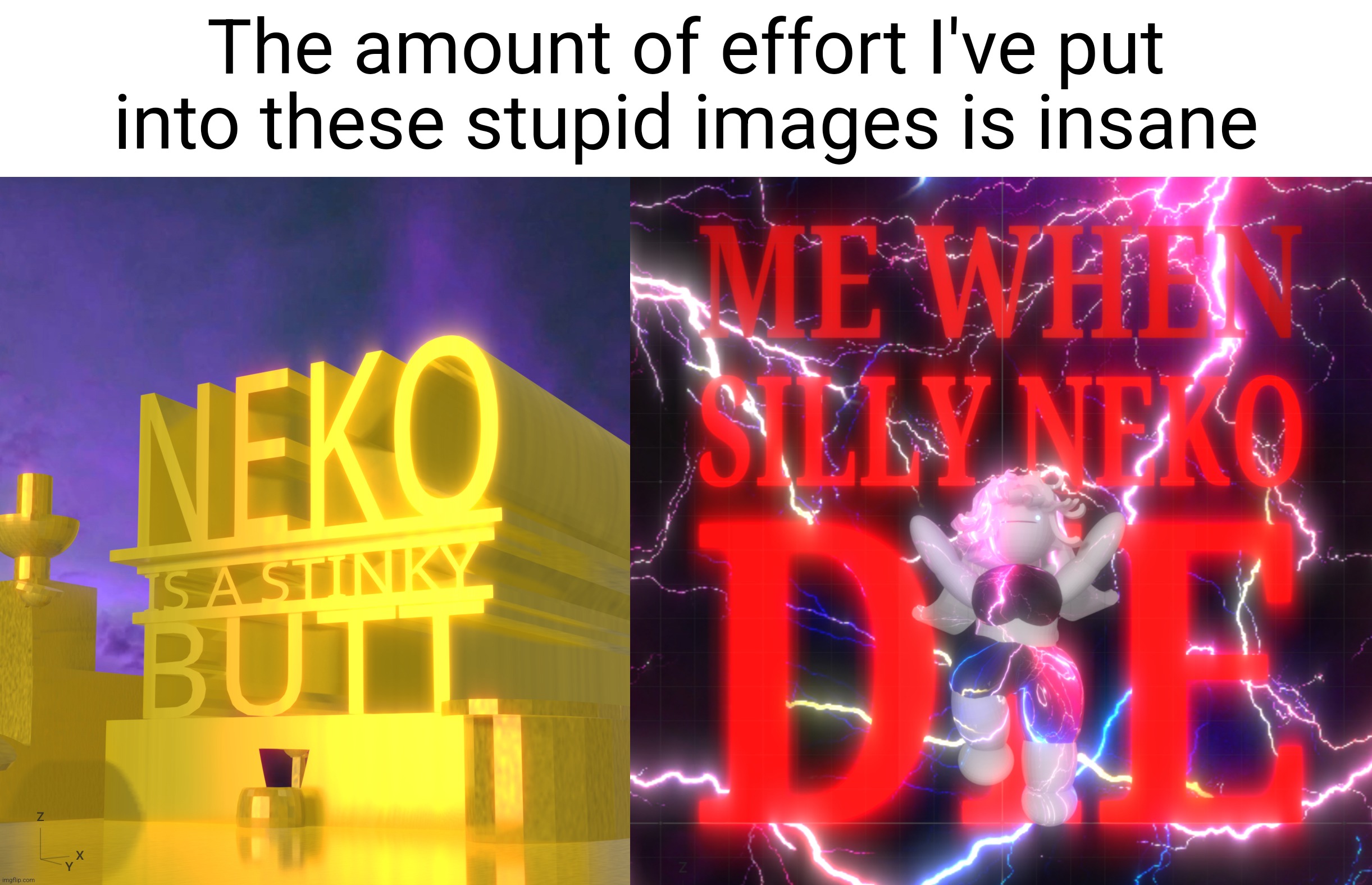 The amount of effort I've put into these stupid images is insane | image tagged in neko is a stinky butt,me when silly neko die temp | made w/ Imgflip meme maker