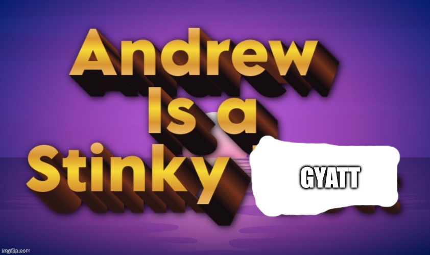 Gen alpha version | GYATT | image tagged in andrew is a stinky butt | made w/ Imgflip meme maker