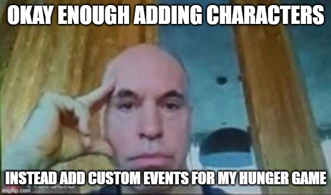 Horacio zoom call | OKAY ENOUGH ADDING CHARACTERS; INSTEAD ADD CUSTOM EVENTS FOR MY HUNGER GAME | image tagged in horacio zoom call | made w/ Imgflip meme maker