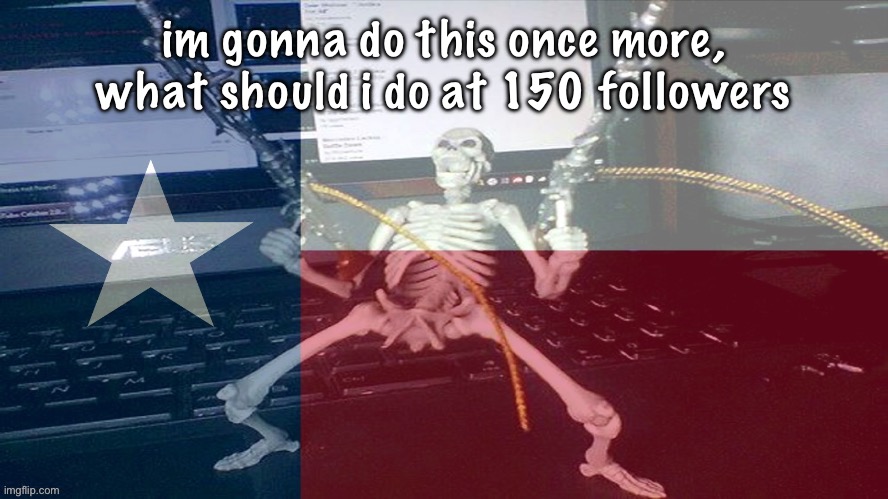 TEXAS RAAAAAAHHH | im gonna do this once more, what should i do at 150 followers | image tagged in texas raaaaaahhh | made w/ Imgflip meme maker