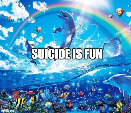 suicide is fun | SUICIDE IS FUN | image tagged in symphony meme | made w/ Imgflip meme maker