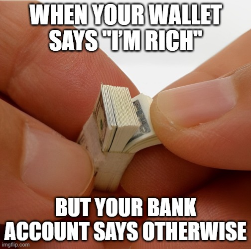 bank account | WHEN YOUR WALLET SAYS "I’M RICH"; BUT YOUR BANK ACCOUNT SAYS OTHERWISE | image tagged in memes | made w/ Imgflip meme maker